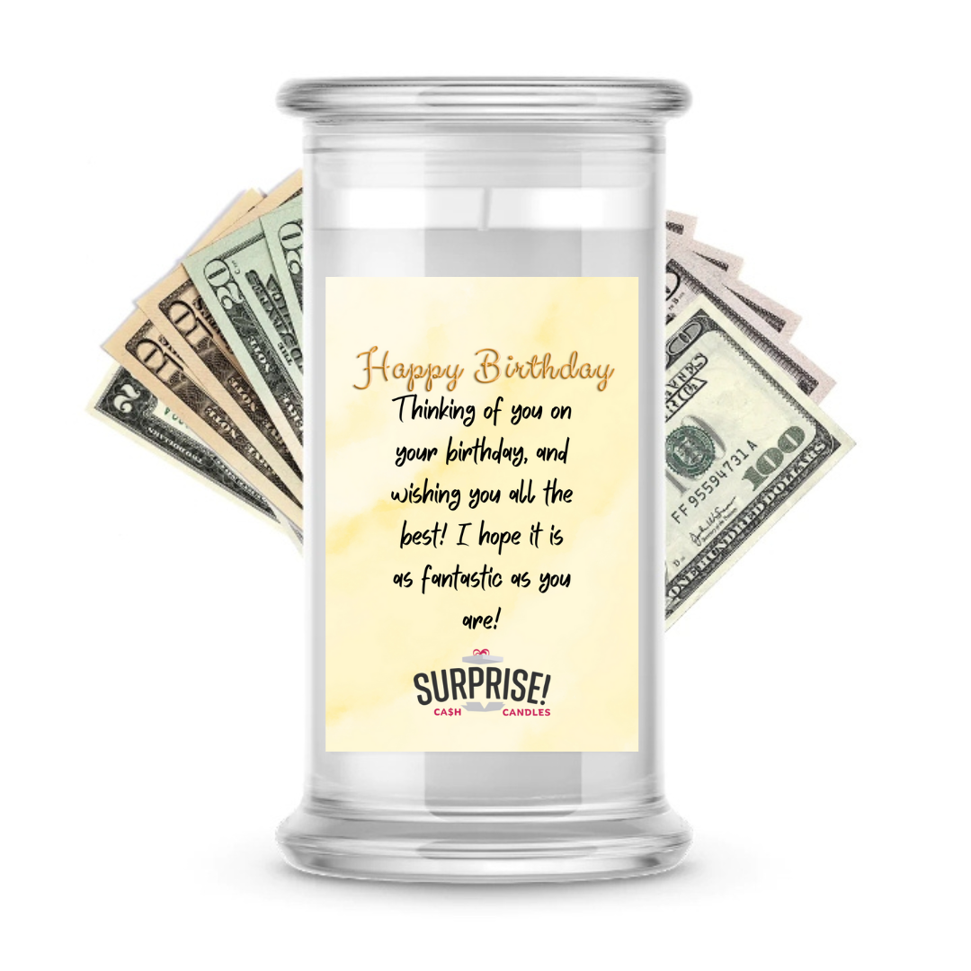 THINKING OF YOU ON YOUR BIRTHDAY, AND WISHING YOU ALL THE BEST! I HOPE IT IS AS FANTASTIC AS YOU ARE! HAPPY BIRTHDAY CASH CANDLE