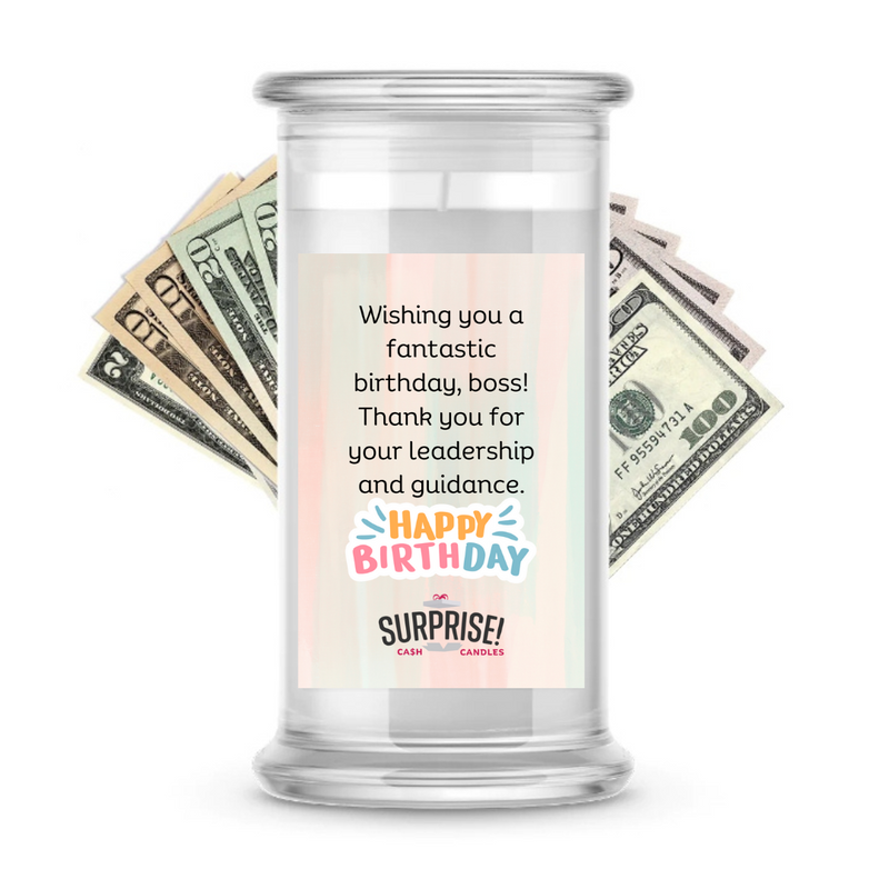 WISHING YOU A FANTASTIC BIRTHDAY, BOSS! THANK YOU FOR YOUR LEADERSHIP AND GUIDANCE. HAPPY BIRTHDAY CASH CANDLE