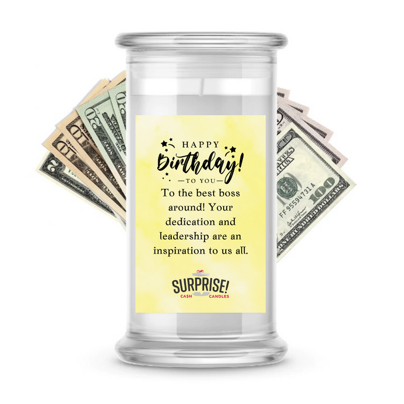 TO THE BEST BOSS AROUND! YOUR DEDICATION AND LEADERSHIP ARE AN INSPIRATION TO US ALL. HAPPY BIRTHDAY CASH CANDLE