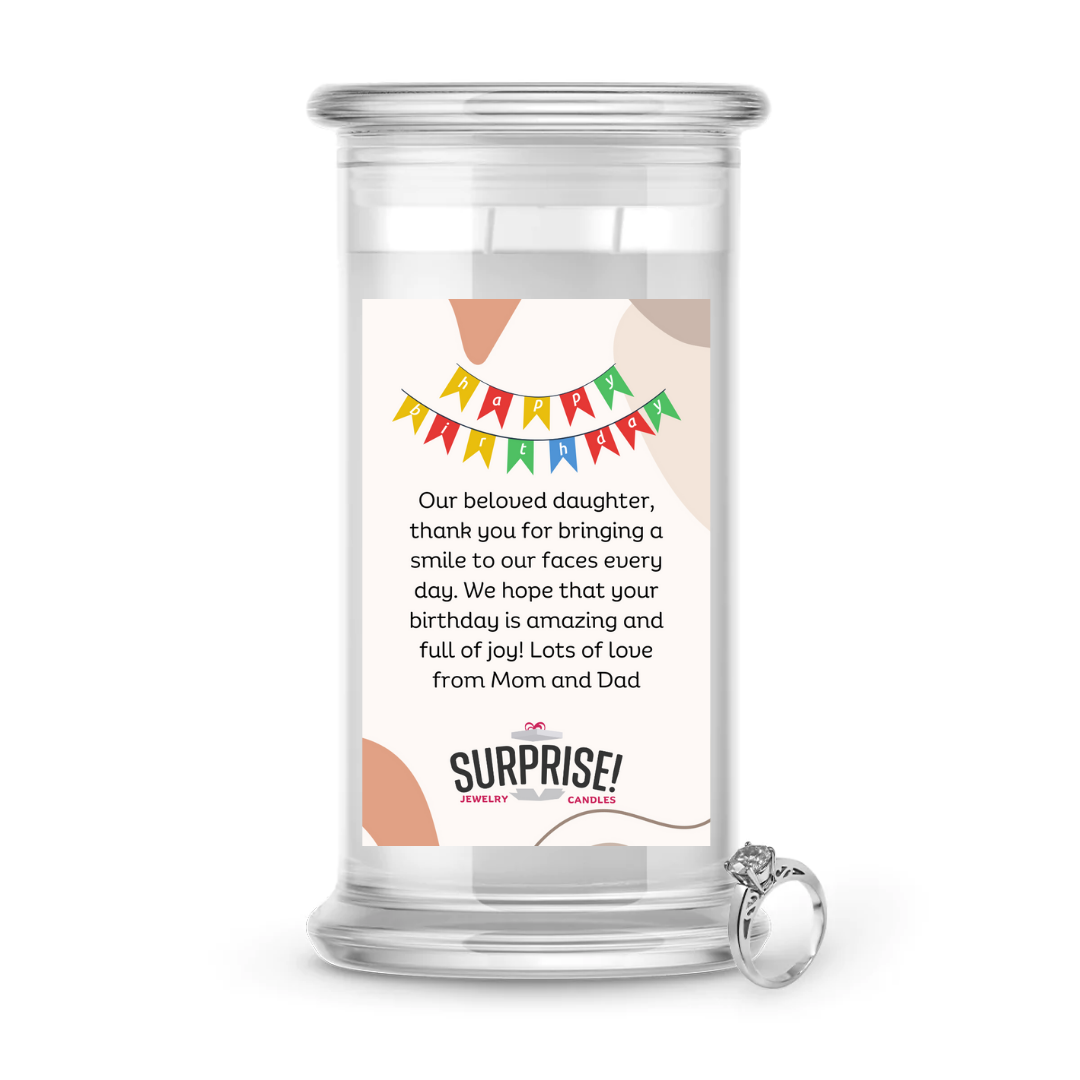OUR BELOVED DAUGHTER, THANK YOU FOR BRINGING A SMILE TO OUR FACES EVRY DAY. WE HOPE THAT YOUR BIRTHDAY IS AMAZING AND FULL OF JOY! LOTS OF LOVE FROM MOM AND DAD. HAPPY BIRTHDAY JEWELRY CANDLE