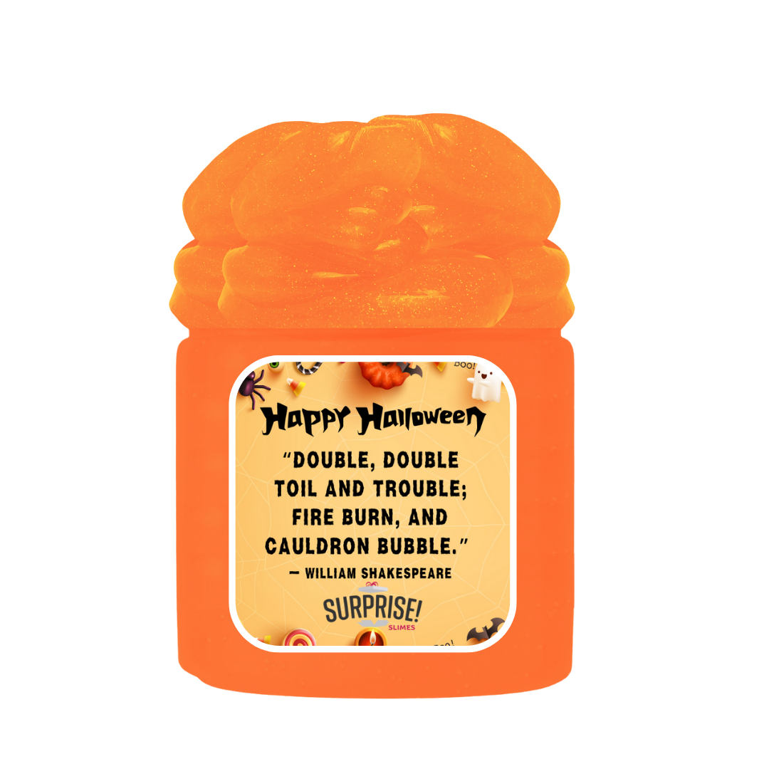 "DOUBLE,DOUBLE TOIL AND TROUBLE; FIRE BURN, AND CAULDRON BUBBLE." - WILLIAM SHAKESPEARE HALLOWEEN SLIME