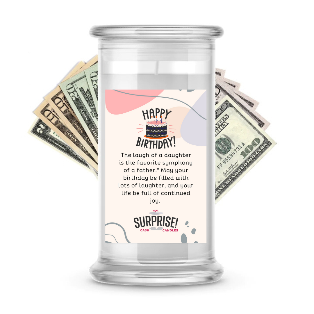 THE LAUGH OF A DAUGHTER IS THE FAVOURITE SYMPHONY OF A FATHER. "MAY YOUR BIRTHDAY BE FILLED WITH LOTS OF LAUGHTER, AND YOUR LIFE BE FULL OF COUTINUED JOY. HAPPY BIRTHDAY CASH CANDLE