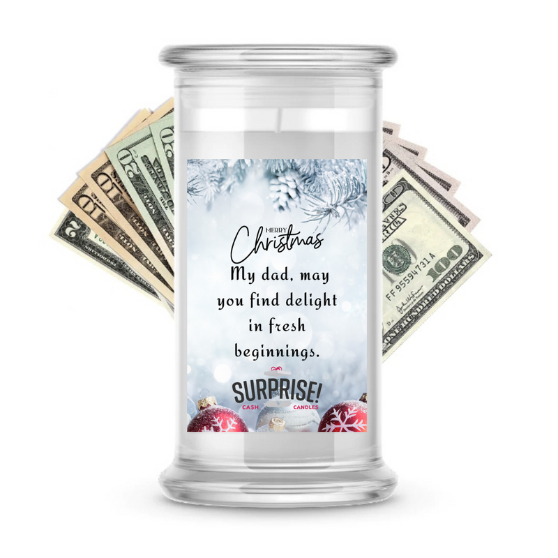 MY DAD, MAY YOU FIND DELIGHT IN FRESH BEGINNINGS. MERRY CHRISTMAS CASH CANDLE