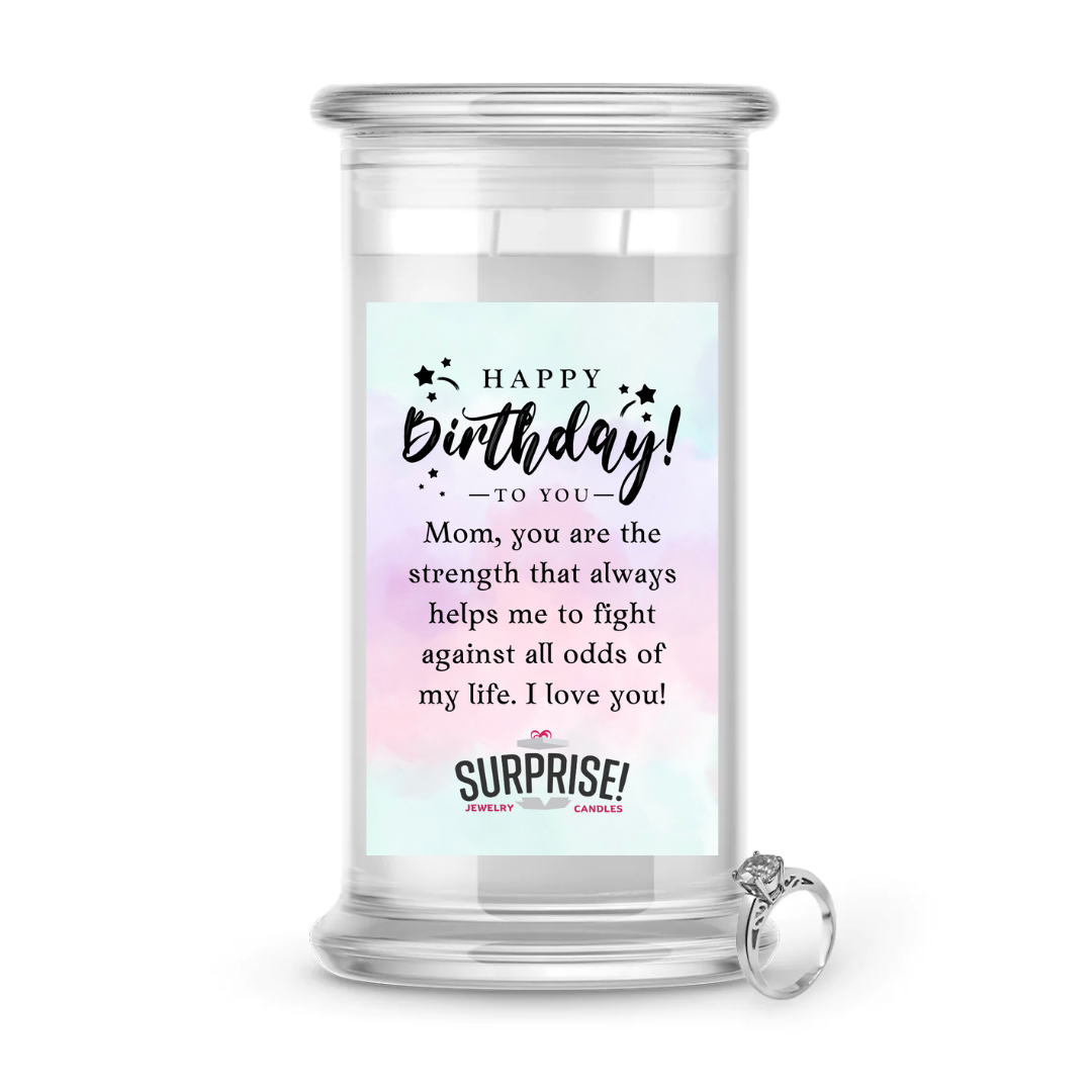 MOM, YOU ARE THE STRENGTH THAT ALWAYS HELPS ME TO FIGHT AGAINST ALL ODDS OF MY LIFE. I LOVE YOU! HAPPY BIRTHDAY JEWELRY CANDLE