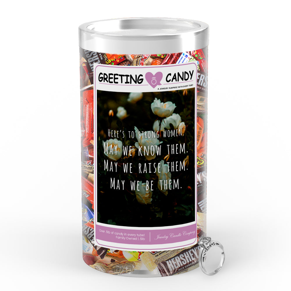 Here's to storng women. May we know them. May we raise them. May we be them Greetings Candy