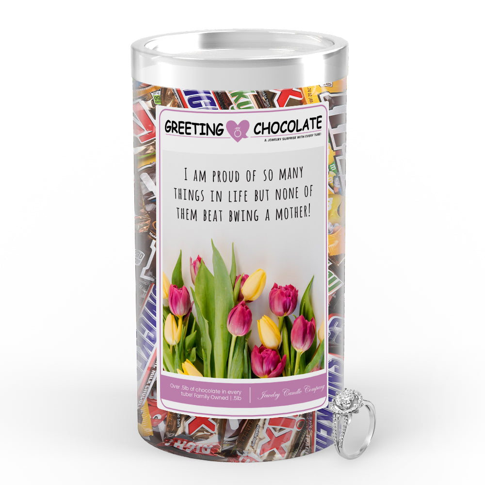 I m proud of so many things in life but none of them beat being a mother! Greetings Chocolate