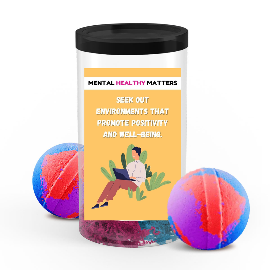 SEEK OUT ENVIRONMENT THAT PROMOTE POSITIVITY AND WELL-BEING | MENTAL HEALTH  BATH BOMBS
