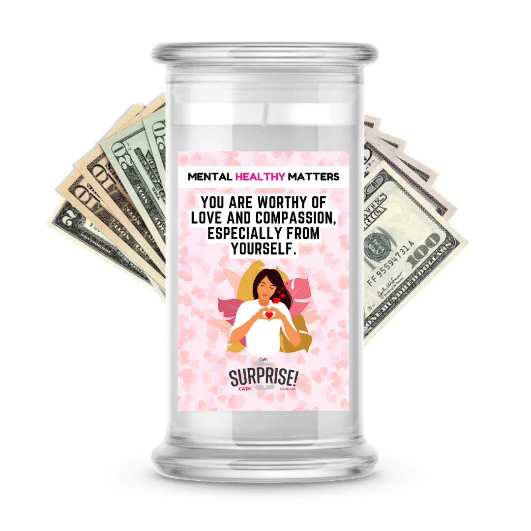 YOU ARE WORTHY OF LOVE AND COMPASSION, ESPECIALLY FROM YOURSELF | MENTAL HEALTH CASH CANDLES
