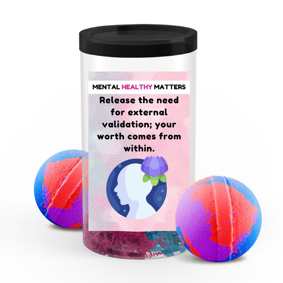 RELEASE THE NEED FOR EXTERNAL VALIDATION; YOUR WORTH COMES FROM WITHIN | MENTAL HEALTH  BATH BOMBS