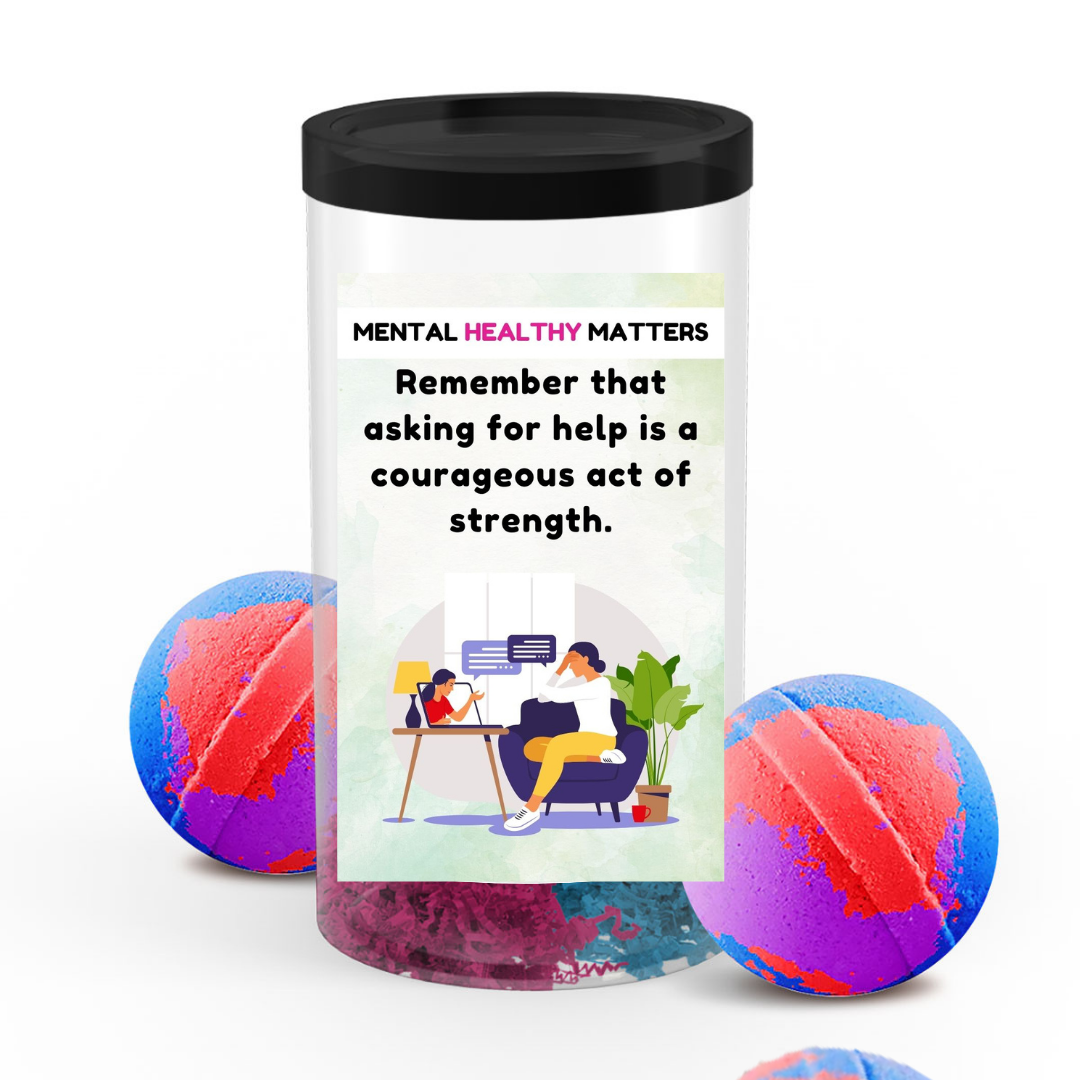 REMEMBER THAT ASKING FOR HELP IS A COURAGEOUS ACT OF STRENGTH | MENTAL HEALTH  BATH BOMBS