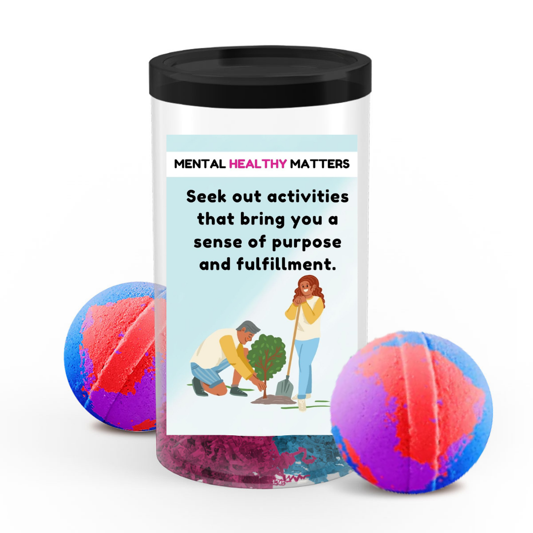 SEEK OUT ACTIVITIES THAT BRING YOU A SENSE OF PURPOSE AND FULFILLMENT | MENTAL HEALTH  BATH BOMBS