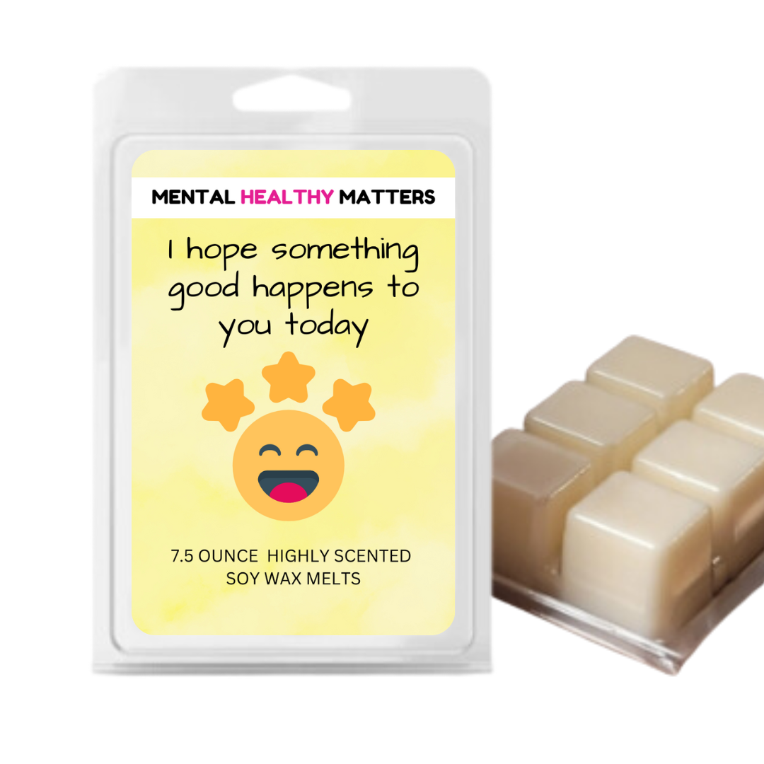 I HOPE SOMETHING GOOD HAPPENS TO YOU TODAY  | MENTAL HEALTH WAX MELTS