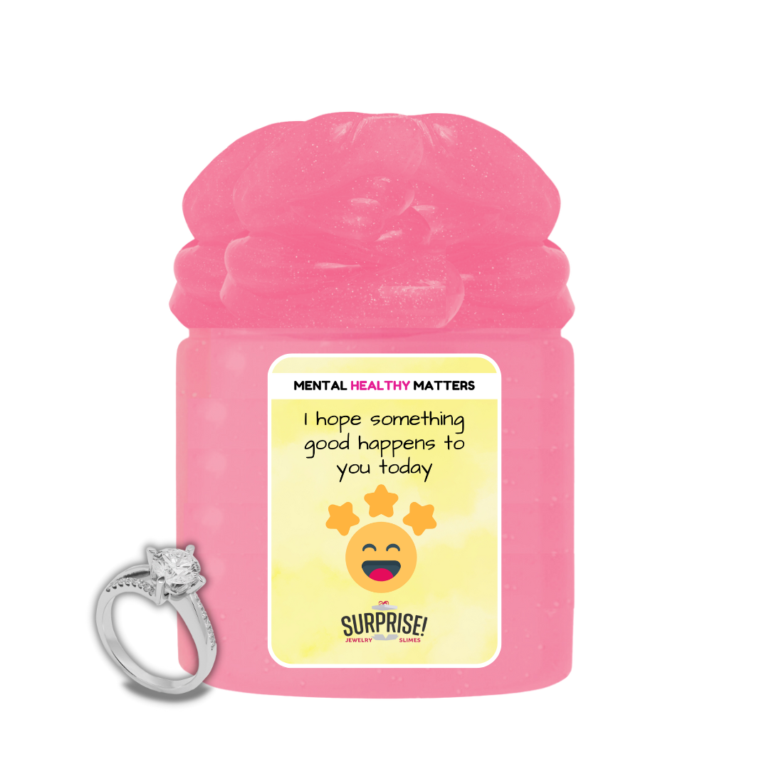 I HOPE SOMETHING GOOD HAPPENS TO YOU TODAY  | MENTAL HEALTH JEWELRY SLIMES