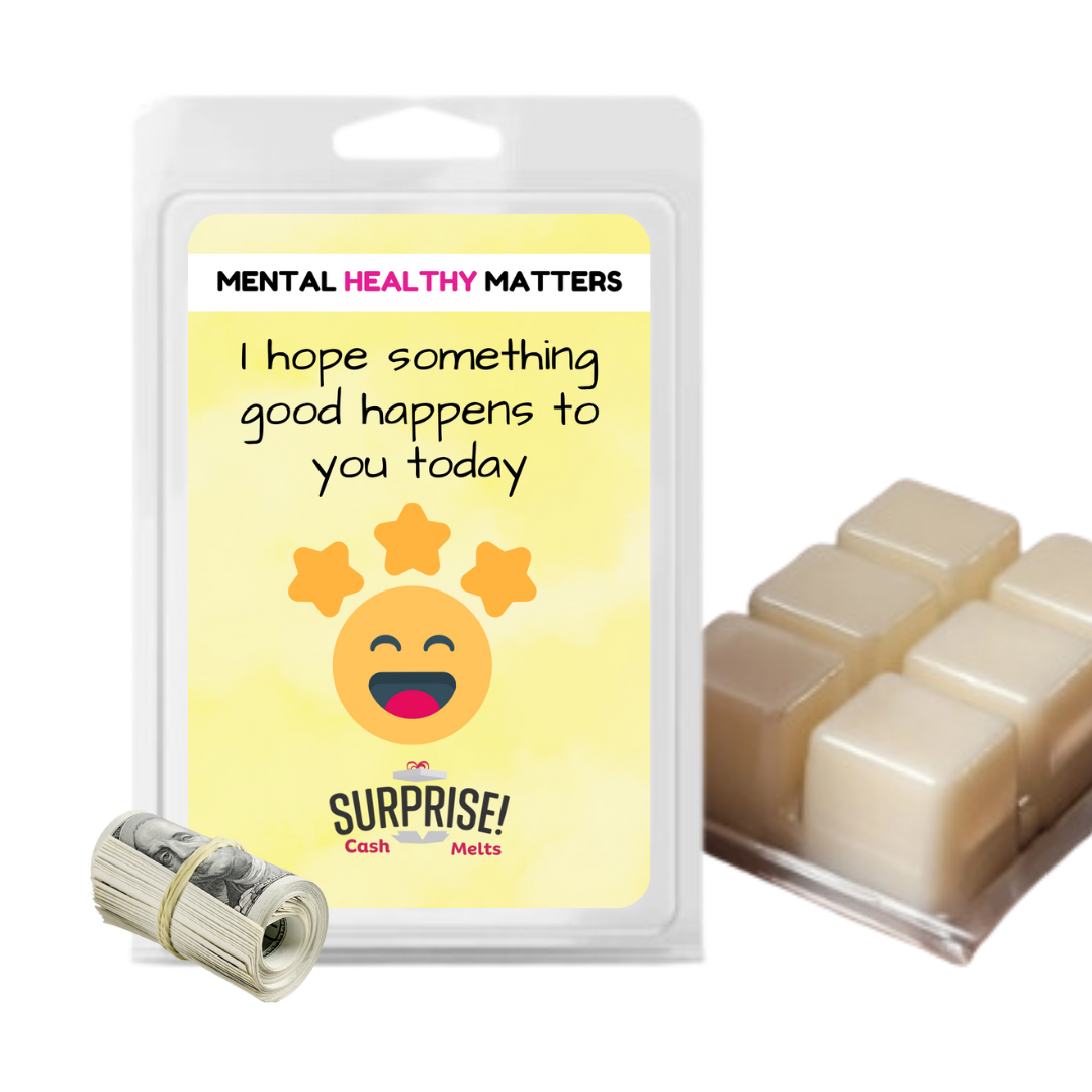 I HOPE SOMETHING GOOD HAPPENS TO YOU TODAY  | MENTAL HEALTH CASH WAX MELTS
