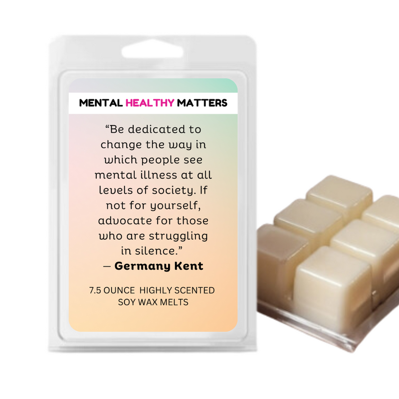"BE DEDICATED TO CHANGE THE WAY IN WHICH PEOPLE SEE MENTAL ILLNESS AT ALL  LEVELS OF  SOCIETY. IF NOT FOR YOURSELF, ADVOCATE FOR THOSE WHO ARE STRUGGALING IN SILENCE" | MENTAL HEALTH WAX MELTS