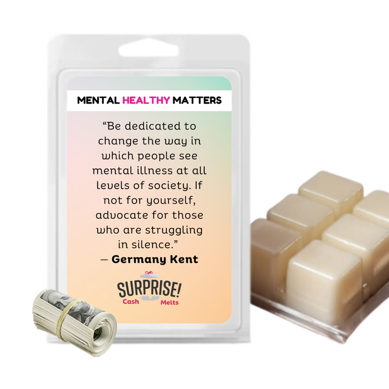 "BE DEDICATED TO CHANGE THE WAY IN WHICH PEOPLE SEE MENTAL ILLNESS AT ALL  LEVELS OF  SOCIETY. IF NOT FOR YOURSELF, ADVOCATE FOR THOSE WHO ARE STRUGGALING IN SILENCE" | MENTAL HEALTH CASH WAX MELTS