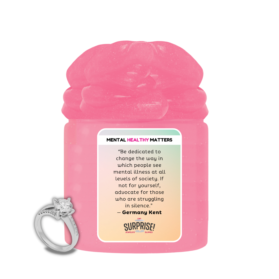 "BE DEDICATED TO CHANGE THE WAY IN WHICH PEOPLE SEE MENTAL ILLNESS AT ALL  LEVELS OF  SOCIETY. IF NOT FOR YOURSELF, ADVOCATE FOR THOSE WHO ARE STRUGGALING IN SILENCE" | MENTAL HEALTH JEWELRY SLIMES