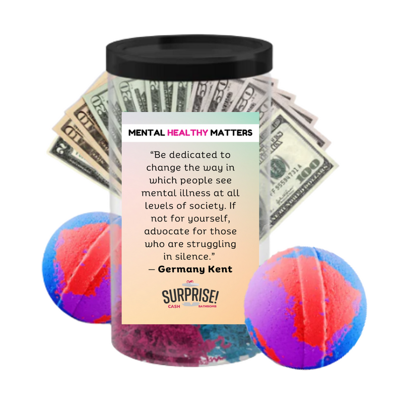 "BE DEDICATED TO CHANGE THE WAY IN WHICH PEOPLE SEE MENTAL ILLNESS AT ALL  LEVELS OF  SOCIETY. IF NOT FOR YOURSELF, ADVOCATE FOR THOSE WHO ARE STRUGGALING IN SILENCE" | MENTAL HEALTH CASH BATH BOMBS
