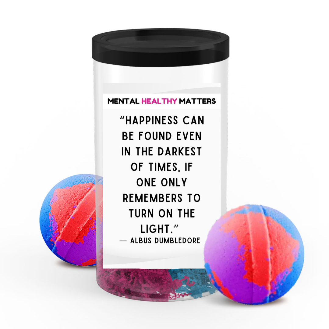 HAPPINESS CAN BE FOUND EVEN IN THE DARKEST OF TIMES, IF ONE ONLY REMEMBERS TO TURN ON THE LIGHT | MENTAL HEALTH  BATH BOMBS