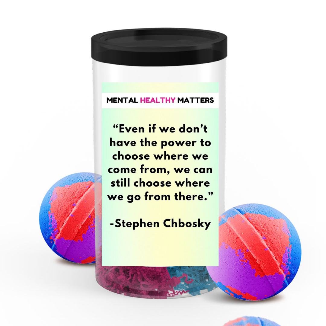 EVEN IF WE DON'T HAVE THE POWER TO CHOOSE WHERE WE COME FROM, WE CAN STILL CHOOSE WHERE WE GO FROM THERE - STEPHEN CHBOSKY | MENTAL HEALTH  BATH BOMBS