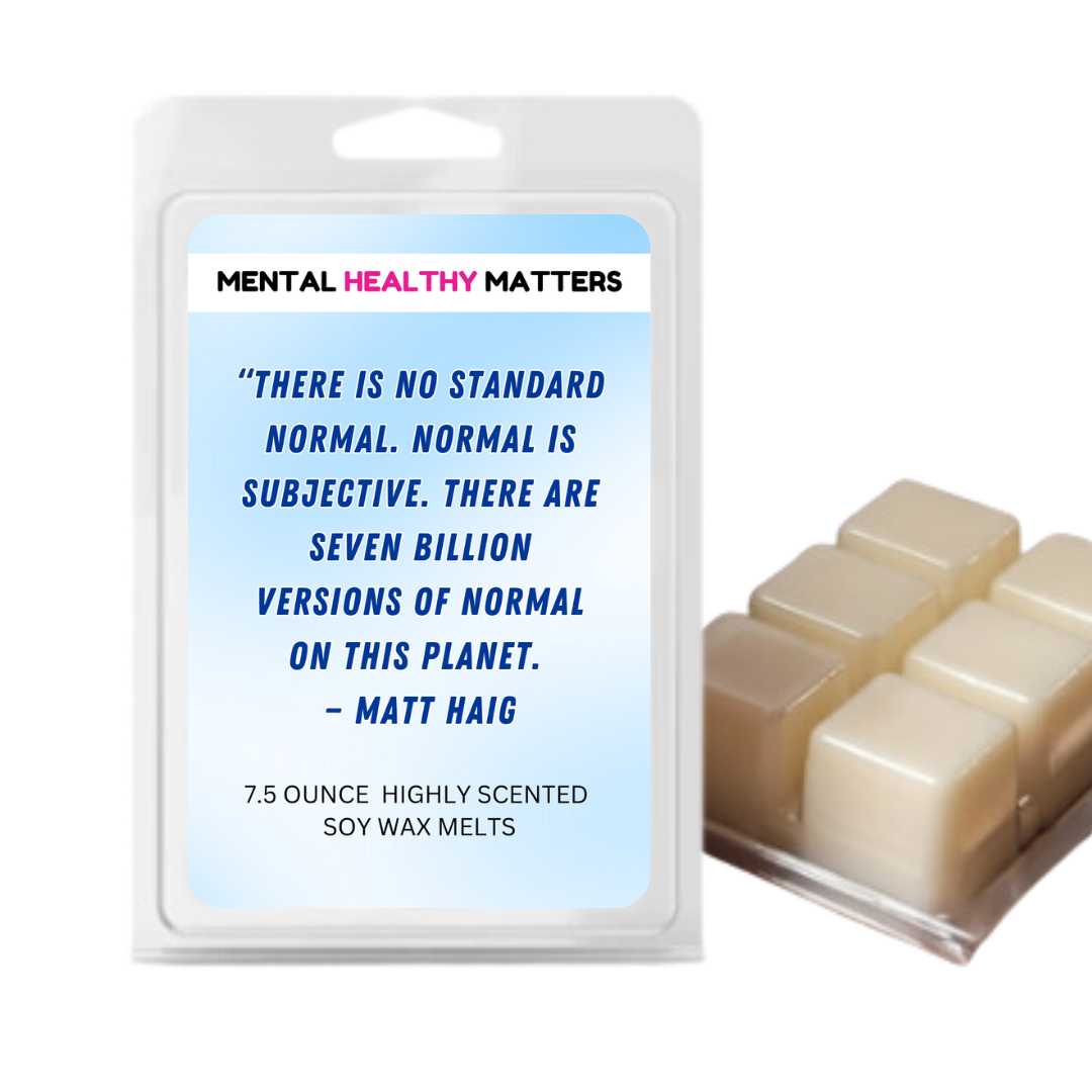 THERE IS NO STANDARD NORMAL. NORMAL IS SUBJECTIVE. THERE ARE SEVEN BILLION VERSION OF NORMAL ON THIS PLANET - MATT HAIG | MENTAL HEALTH WAX MELTS