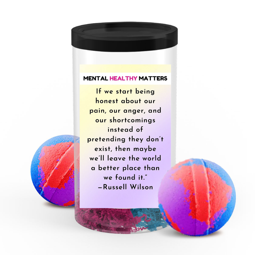IF WE START BEING HONEST ABOUT OUR PAIN, OUR ANGER AND OUR SH0ORTCOMINGS INSTEAD OF PRETENDING THEY DON'T EXIST, THEN MAYBE WE'LL LEAVE THE WORLD A BETTER PLACE THAN WE FOUND IT - RUSSELL WILSON | MENTAL HEALTH  BATH BOMBS