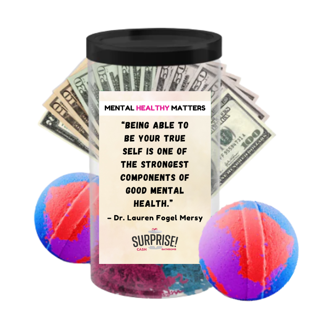 BEING ABLE TO BE YOUR TRUE SELF IS ONE OF THE STRONGEST COMPONENTS OF GOOD MENTAL HEALTH - DR. LAUREN FOGEL MERSY | MENTAL HEALTH CASH BATH BOMBS