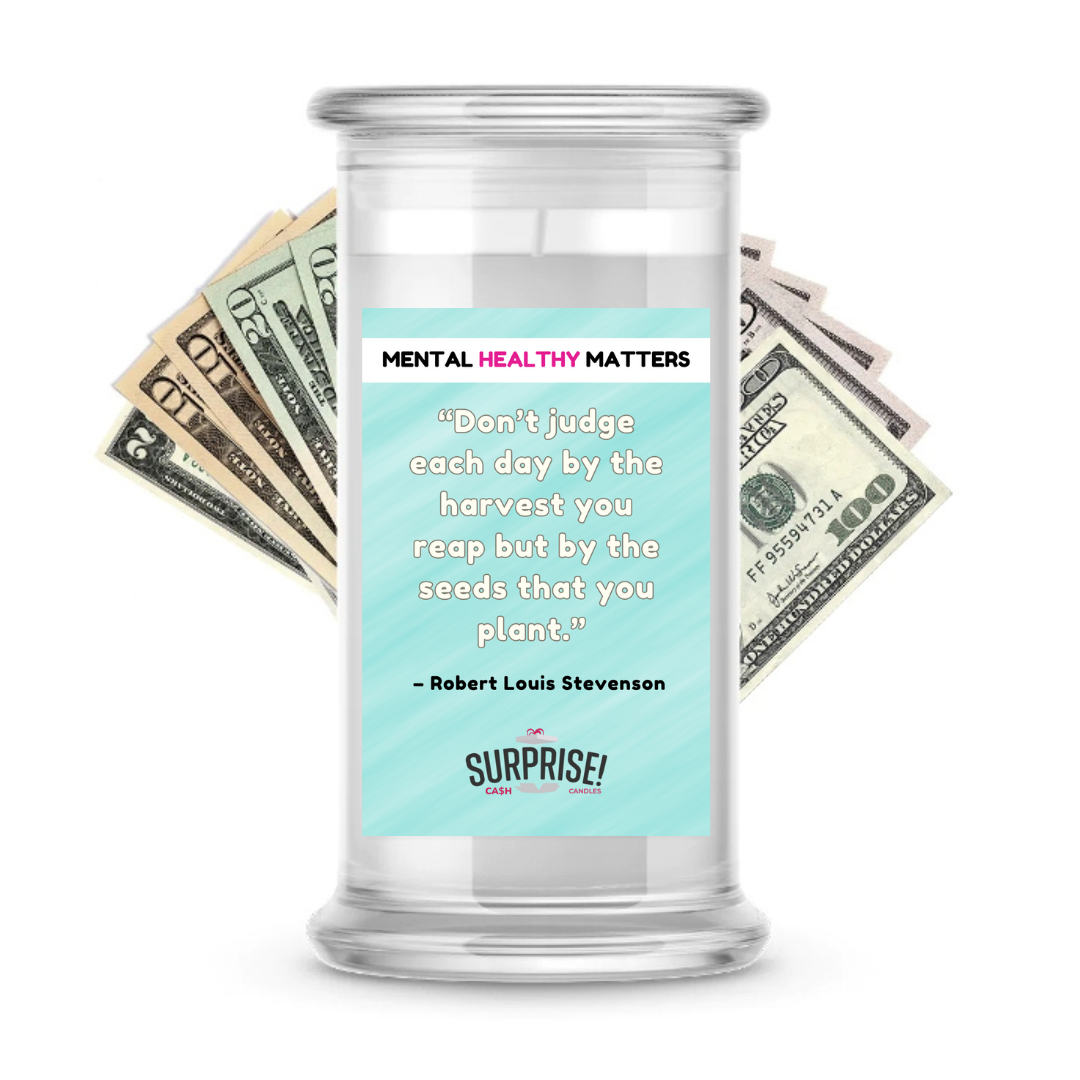 DON'T JUDGE EACH DAY BY THE HARVEST YOU REAP BUT BY THE SEEDS THAT YOU PLANT -  ROBERT LOUIS STEVENSON | MENTAL HEALTH CASH CANDLES