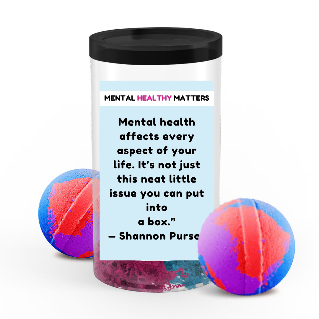 MENTAL HEALTH AFFECTS EVERY ASPECT OF YOUR LIFE. IT'S NOT JUST THIS NEAT LITTLE ISSUE YOU CAN PUT INTO A BOX - SHANNON PURSER | MENTAL HEALTH  BATH BOMBS