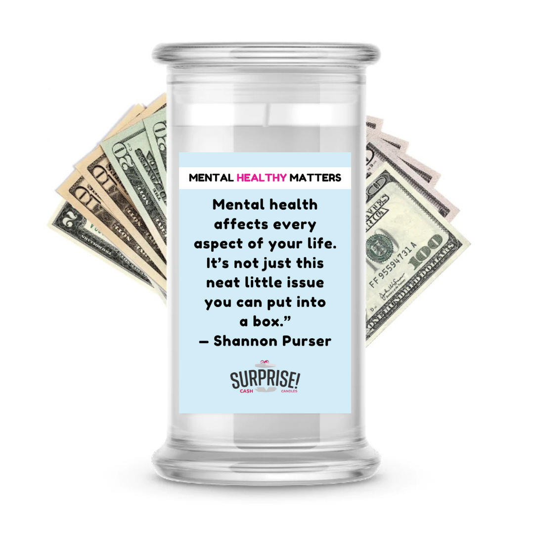 MENTAL HEALTH AFFECTS EVERY ASPECT OF YOUR LIFE. IT'S NOT JUST THIS NEAT LITTLE ISSUE YOU CAN PUT INTO A BOX - SHANNON PURSER | MENTAL HEALTH CASH CANDLES
