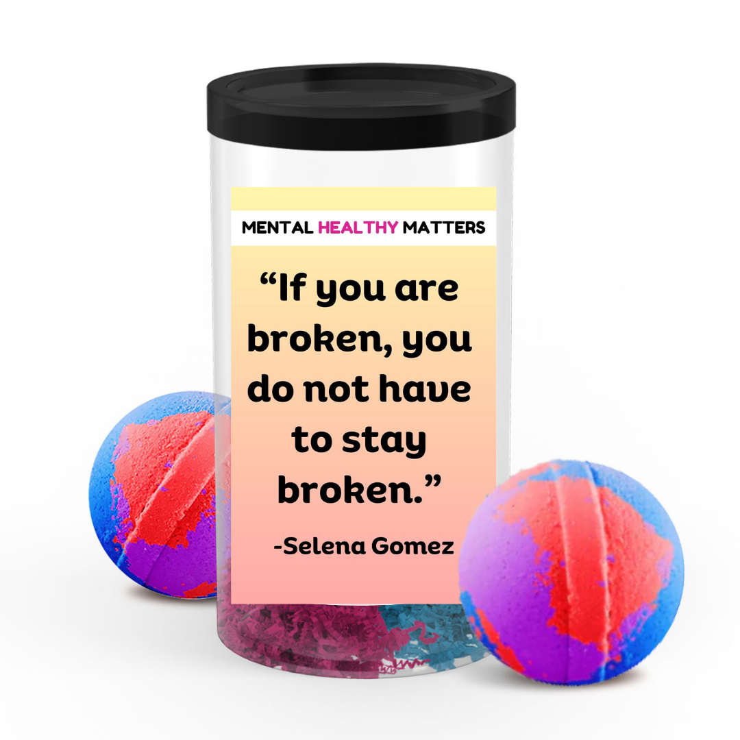 IF YOU ARE BROKEN, YOU DO NOT HAVE TO STAY BROKEN - SELENA GOMEZ | MENTAL HEALTH  BATH BOMBS