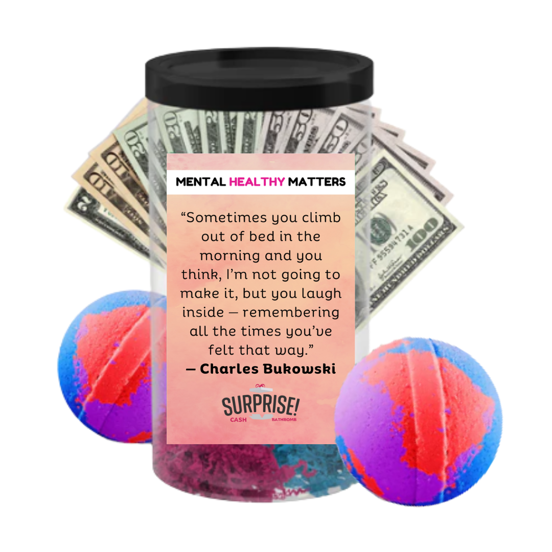 SOMETIMES YOU CLIMB OUT OF BED IN THE MORNING AND YOU THINK, I'M NOT GOING TO MAKE IT, BUT YOU LAUGH INSIDE - REMEMBERING ALL THE TIMES YOU'VE FELT THAT WAY - CHARLES BUKOWASI | MENTAL HEALTH CASH BATH BOMBS
