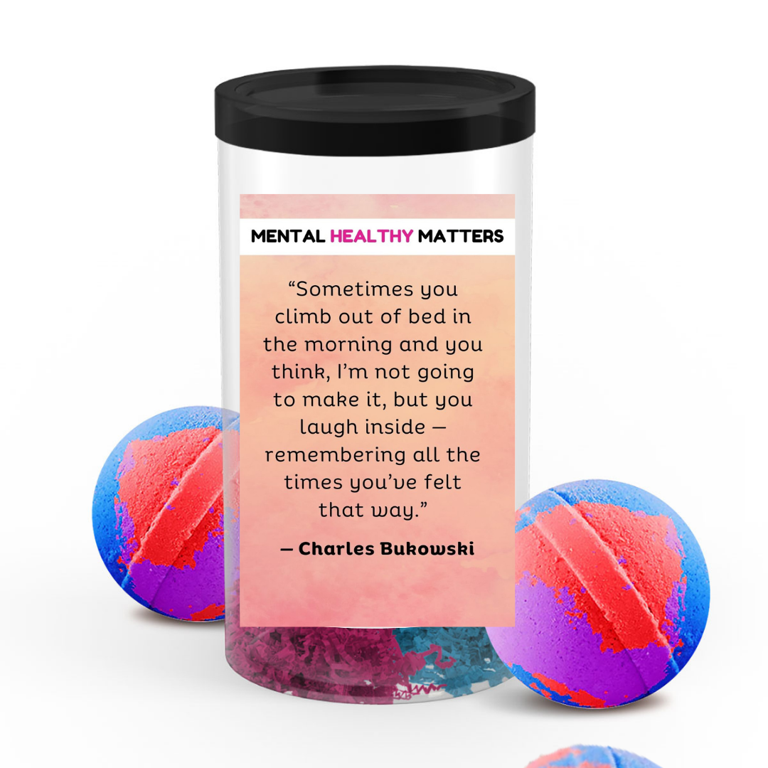SOMETIMES YOU CLIMB OUT OF BED IN THE MORNING AND YOU THINK, I'M NOT GOING TO MAKE IT, BUT YOU LAUGH INSIDE - REMEMBERING ALL THE TIMES YOU'VE FELT THAT WAY - CHARLES BUKOWASI | MENTAL HEALTH  BATH BOMBS