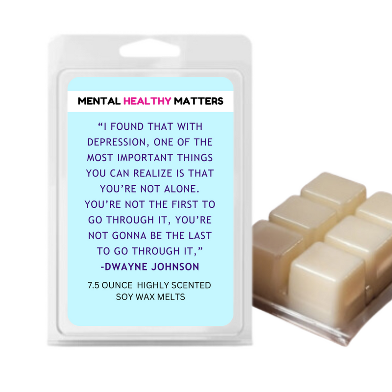 "I FOUND THAT WITH DEPRESSION, ONE OF THE MOST IMPORTANT THINGS YOU CAN REALIZE IS THAT YOU'RE NOT ALONE. YOU'RE NOT THE FIRST TO GO THROUGH IT, YOU'RE NOT GONNA BE THE LAST TO GO THROUGH IT," -DWAYNE JOHNSON| MENTAL HEALTH WAX MELTS