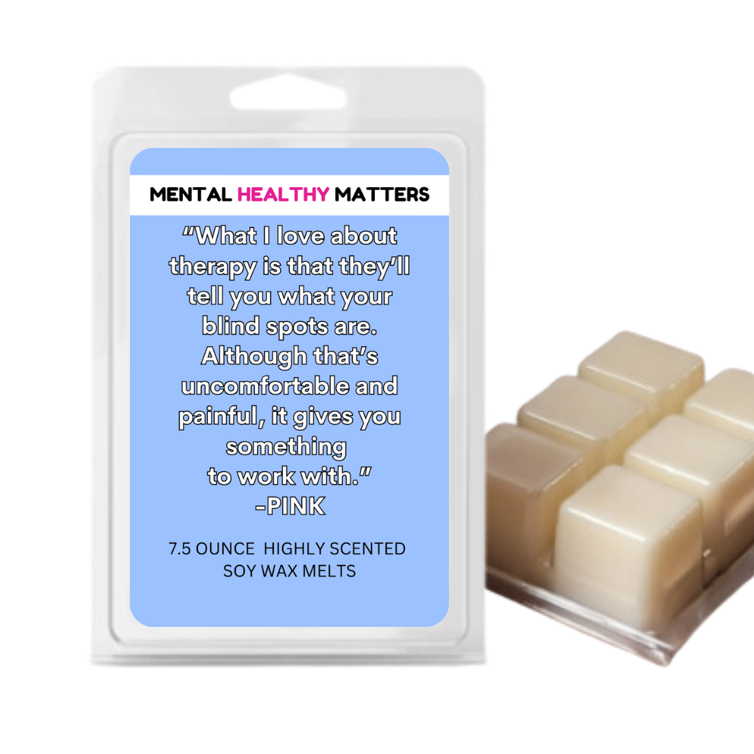 WHAT I LOVE ABOUT THERAPY  IS THAT  THEY'LL TELL YOU  WHAT YOUR BLIND SPOTS ARE. ALTHOGHT THAT'S UNCOMFORTABLE AND PAINFUL, IT GIVES YOU SOMETHING TO WORK WITH | MENTAL HEALTH WAX MELTS