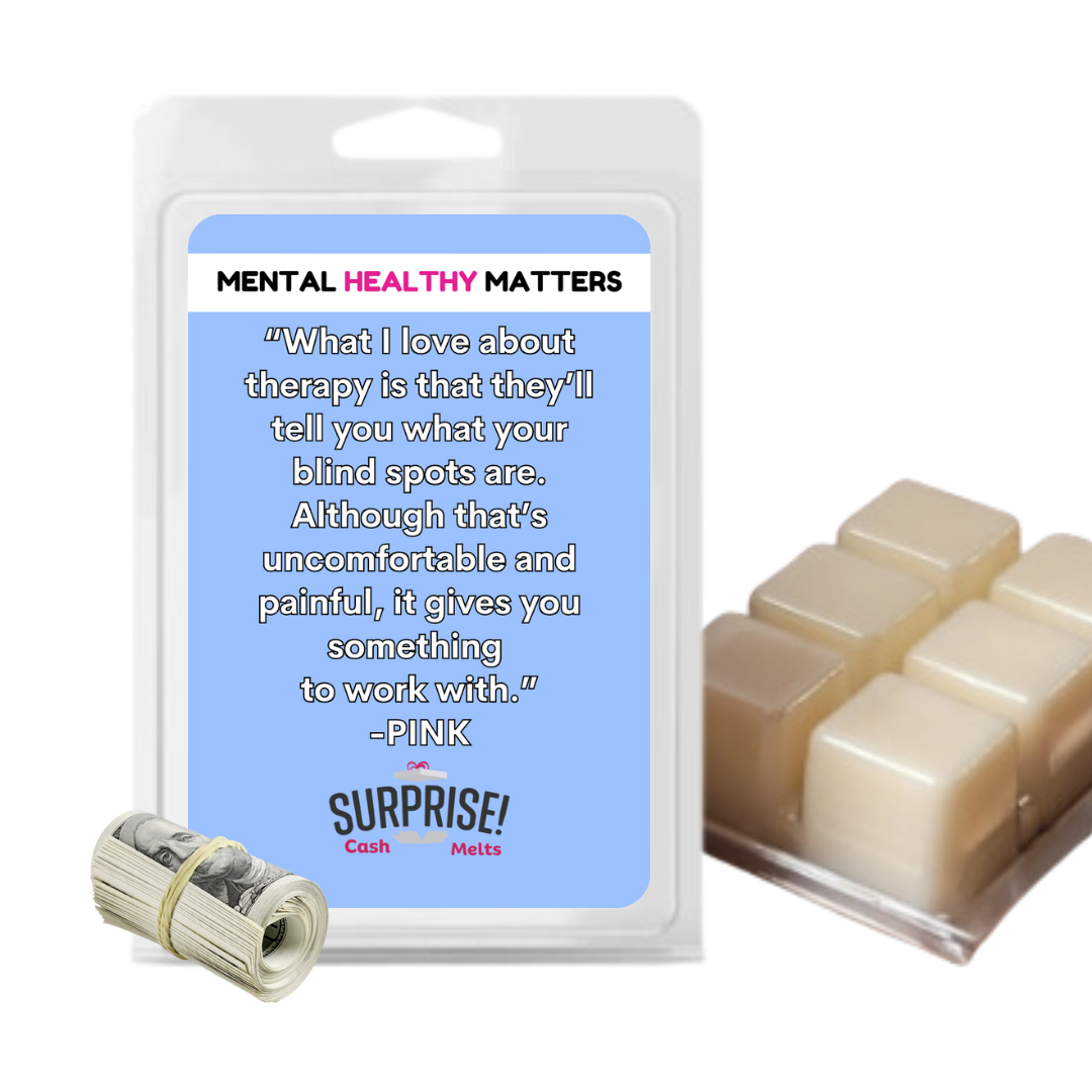 WHAT I LOVE ABOUT THERAPY  IS THAT  THEY'LL TELL YOU  WHAT YOUR BLIND SPOTS ARE. ALTHOGHT THAT'S UNCOMFORTABLE AND PAINFUL, IT GIVES YOU SOMETHING TO WORK WITH | MENTAL HEALTH CASH WAX MELTS