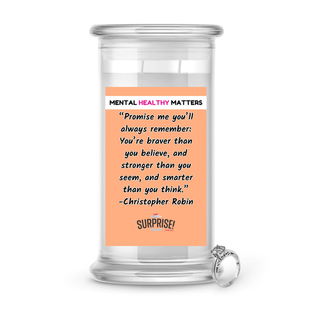 PROMISE ME YOU'LL ALWAYS REMEMBER: YOU'RE BRAVER THAN YOU BELIEVE, AND STROGER THAN YOU SEEM, AND SMARTER THAN YOU THINK | MENTAL HEALTH JEWELRY CANDLES