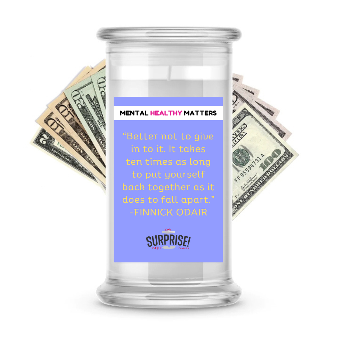 BETTER NOT TO GIVE IN TO IT. IT TAKES TEN TIMES AS LONG TO PUT YOURSELF BACK TOGETHER AS IT DOES TO FALL  APART | MENTAL HEALTH CASH CANDLES