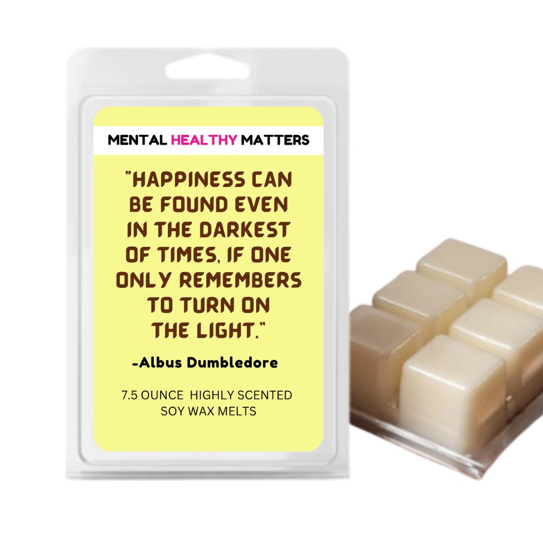 HAPPINESS CAN BE FOUND EVEN IN THE DARKNESS OF TIMES, IF ONE ONLY REMEMBERS TO TURN ON THE LIGHT  | MENTAL HEALTH WAX MELTS