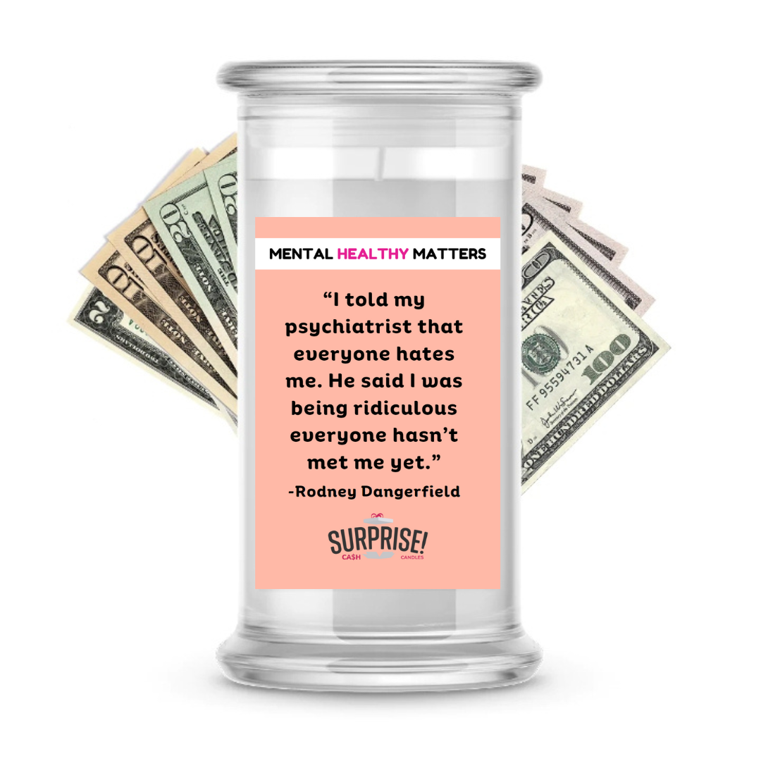 I TOLD MY PSYCHIATRIST THAT EVERYONE HATES ME. HE SAID I WAS BEING RIDICULOUS EVERYONE  HASN'T MET ME YET| MENTAL HEALTH CASH CANDLES
