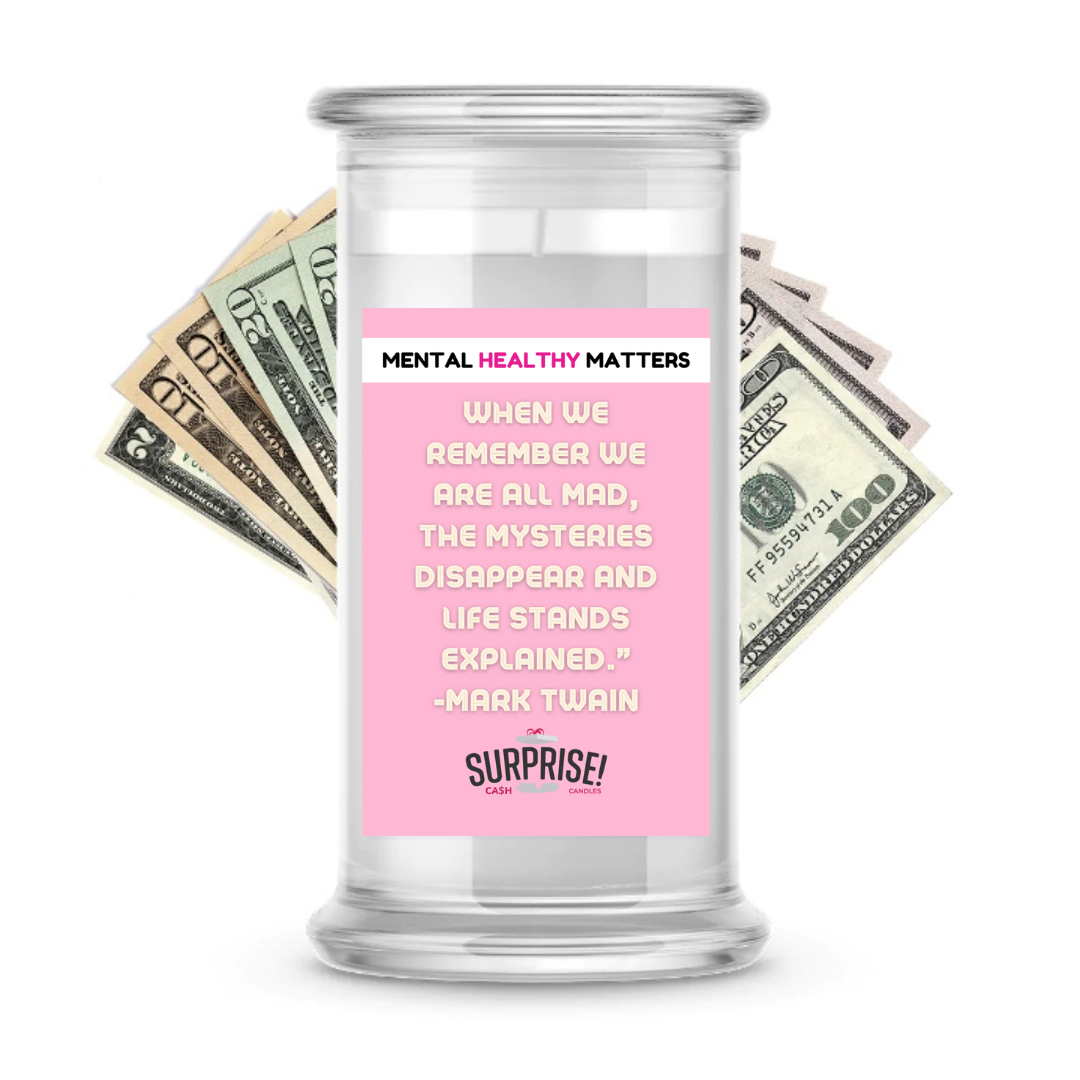 WHEN WE REMEMBER WE  ARE ALL MAD, THE MYSTERIES DISAPPEAR AND LIFE STANDS EXPLAINED. | MENTAL HEALTH CASH CANDLES