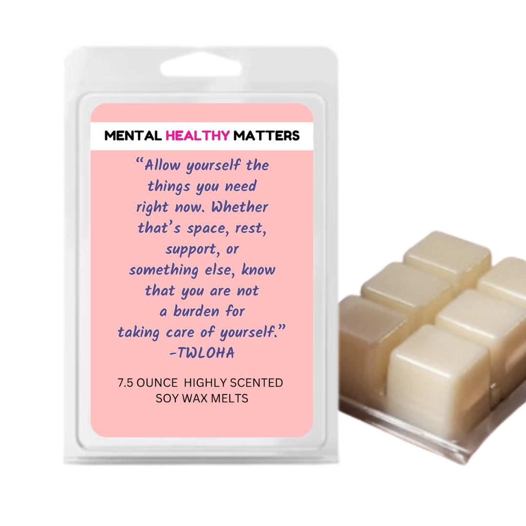 ALLOW YOURSELF THE THINGS YOU NEED RIGHT NOW. WHETHER THAT'S SPACE, REST, SUPPORT, OR SOMETHING ELSE, KNOWTHAT YOU ARE NOT A BURDEN FOR TAKING CARE OF YOURSELF  | MENTAL HEALTH WAX MELTS