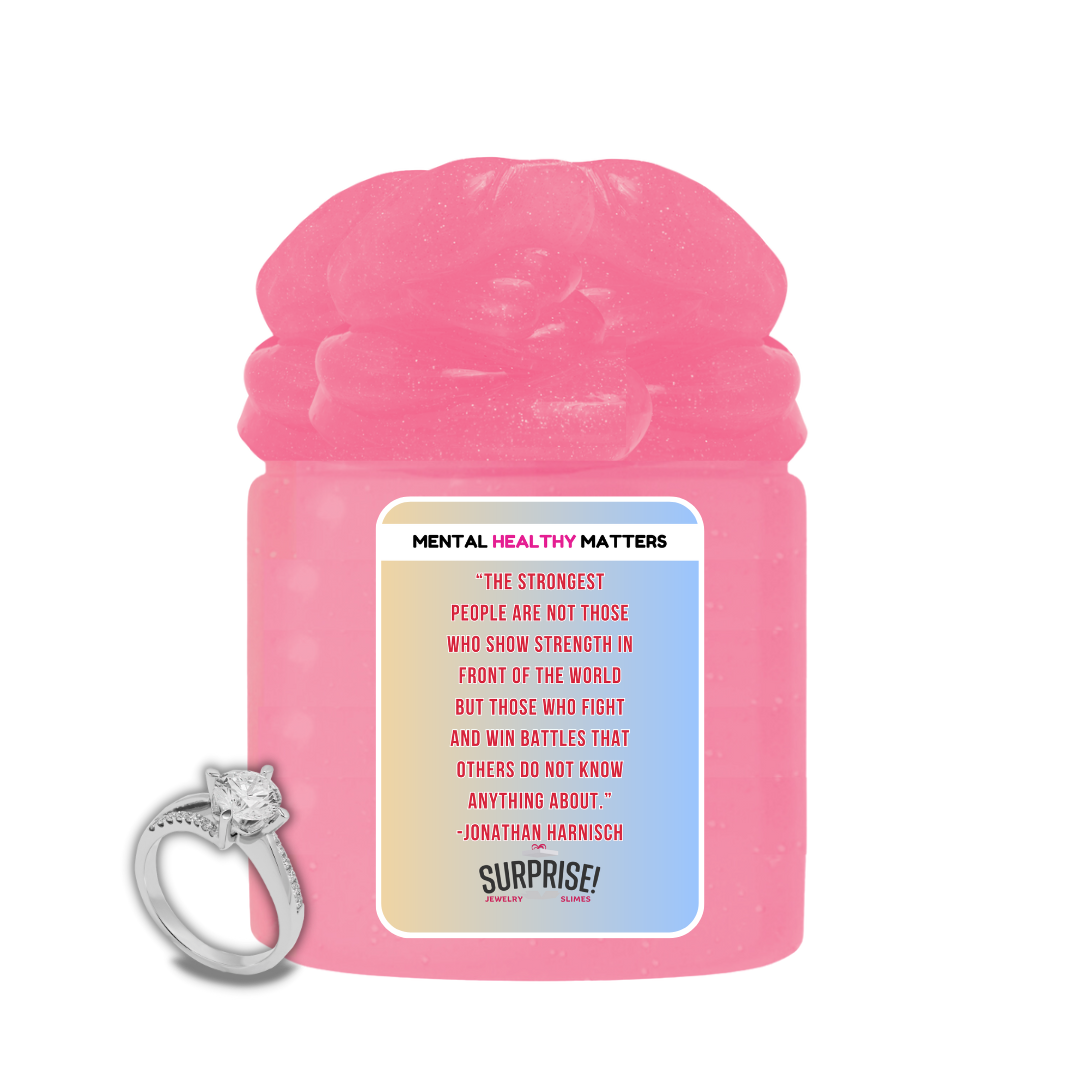 THE STRONGEST PEOPLE ARE NOT THOSE WHO SHOW STRENGTH  IN FRONT OF THE WORLD BUT THOSE WHO FIGHTS AND WIN BETTLES THAT OTHERS DO NOT KNOW ANYTHING ABOUT. | MENTAL HEALTH JEWELRY SLIMES