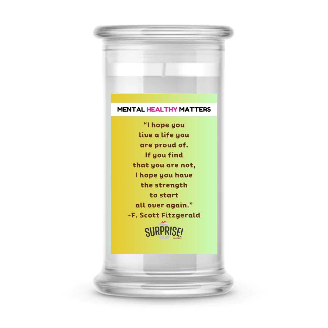 I HOPE YOU LIVE A LIFE YOUARE PROUDE OF. IF YOU FING THAT YOU ARE NOT, I HOPE YOU HAVE THE STRENGTH  TO START ALL OVER AGAIN. | MENTAL HEALTH CANDLES