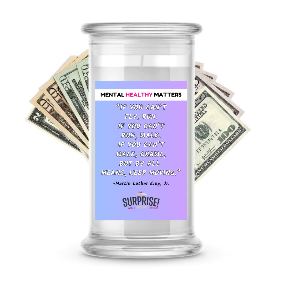 IF YOU CAN'T FLY, RUN. IF YOU CAN'T RUN, WALK. IF YOU CAN'T WALK, CRAWL BUT BY ALL MEANS, KEEP MOVING. | MENTAL HEALTH CASH CANDLES