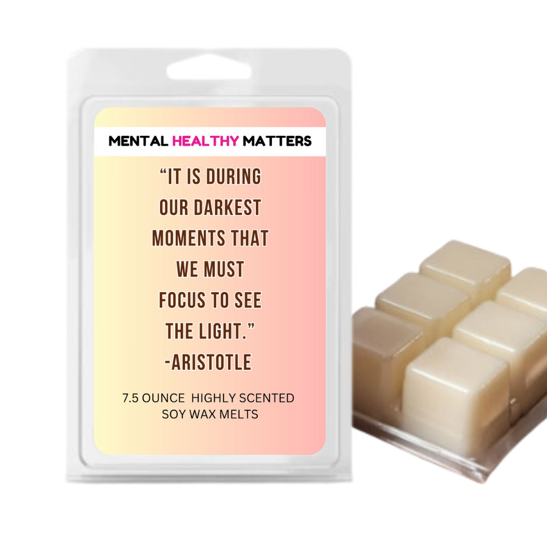 IT IS DURING OUR DARKEST MOMENTS THAT WE MUST FOCUS TO SEE  THE LIGHT. | MENTAL HEALTH WAX MELTS