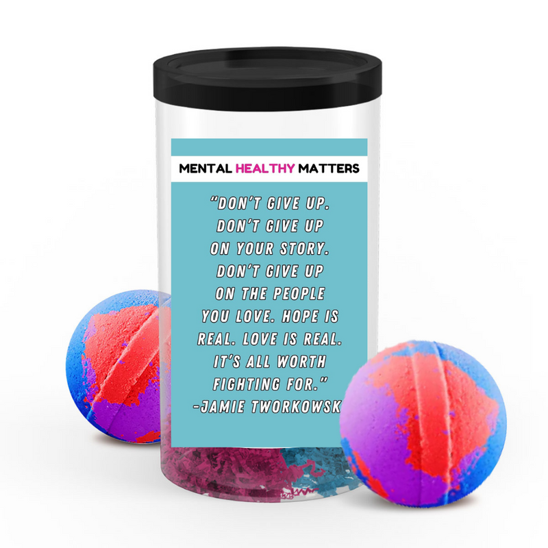 DON'T GIVE UP. DON'T GIVE UP ON YOUR STORY. DON'T GIVE UP ON THE PEOPLE YOU LOVE. HOPE IS REAL. LOVE IS REAL. IT'S ALL WORTH FIGHTING FOR. | MENTAL HEALTH  BATH BOMBS