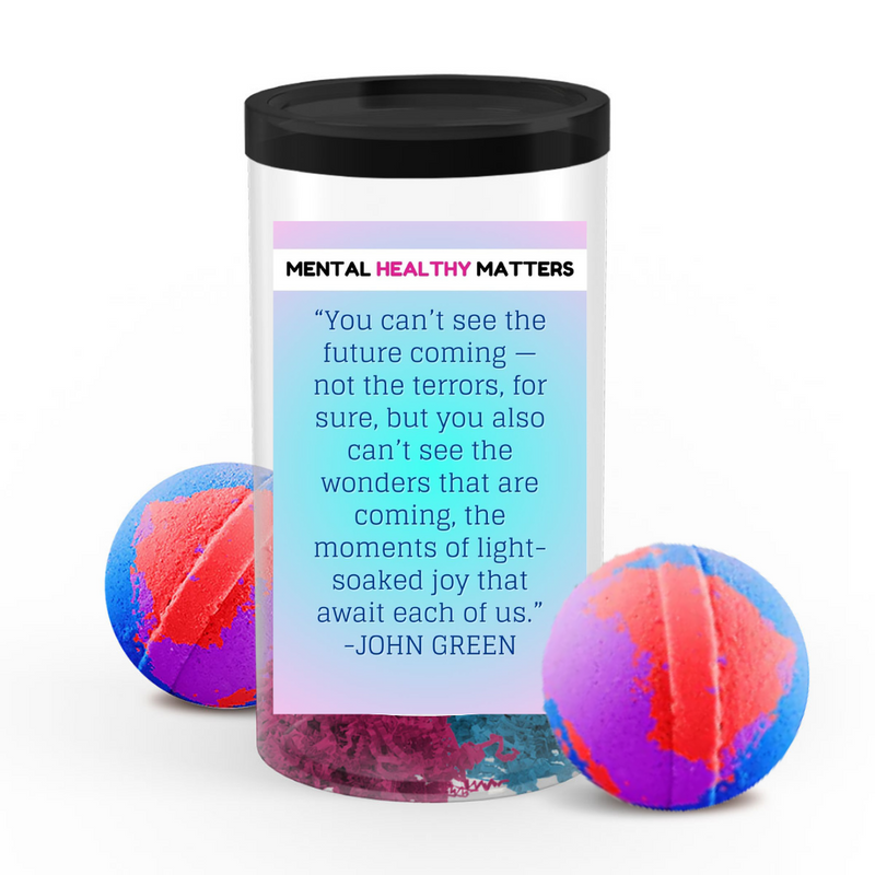 YOU CAN'T SEE THE FUTURE COMING NOT THE TERRORS, FOR SURE, BUT YOU ALSO CAN'T SEE THE WONDERS THAT ARE COMING, THE MOMENTS OF LIGHT SOAKED JOY THAT AWAIT EACH OF US. MENTAL HEALTH  BATH BOMBS