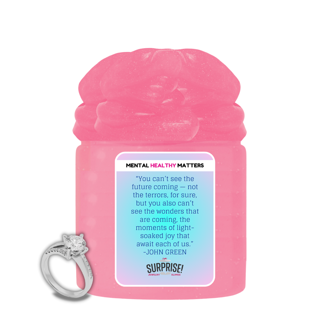YOU CAN'T SEE THE FUTURE COMING NOT THE TERRORS, FOR SURE, BUT YOU ALSO CAN'T SEE THE WONDERS THAT ARE COMING, THE MOMENTS OF LIGHT SOAKED JOY THAT AWAIT EACH OF US. MENTAL HEALTH JEWELRY SLIMES