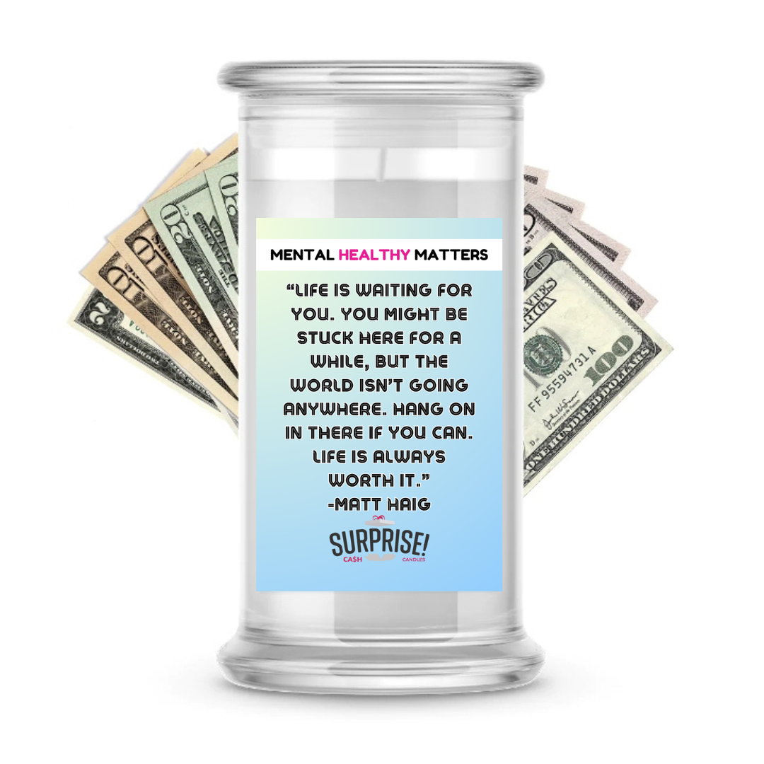 LIFE IS WAITING FOR YOU.  YOU MIGHT BE STUCK HERE FOR A WHILE, BUT THE WORLD ISN'T GOING ANYWHERE. HANG ONIN THERE IF YOU CAN. LIFE IS ALWAYS WORTH IT. | MENTAL HEALTH CASH CANDLES